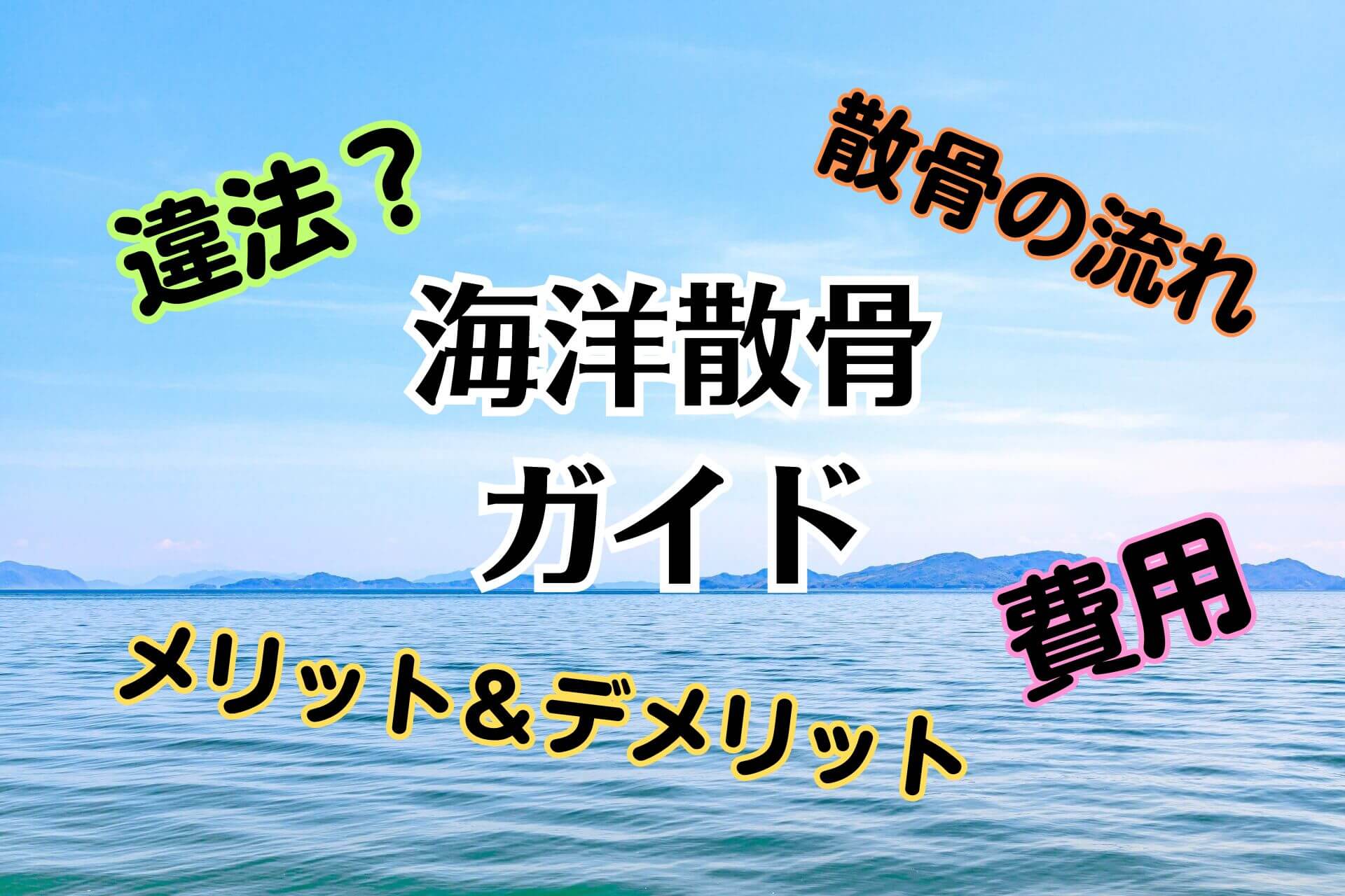 海洋散骨ガイド、違法？、散骨の流れ、メリット＆デメリット、費用、という文字の背景に広がる海原