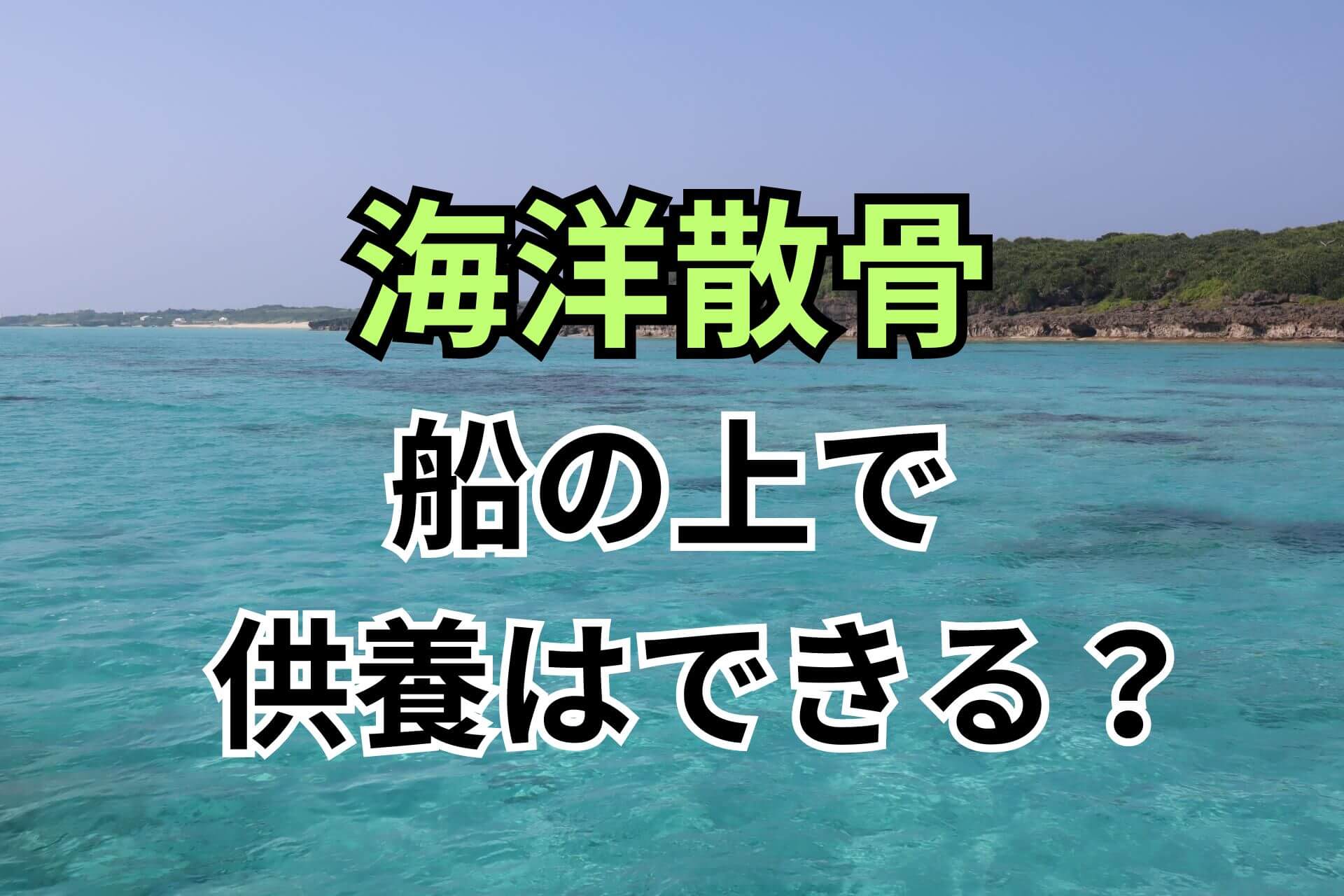 「海洋散骨船の上で供養はできる？」という文字の背景にある青い海